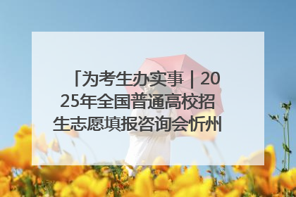 为考生办实事｜2025年全国普通高校招生志愿填报咨询会忻州专场活动成功举办