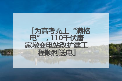 为高考充上“满格电”，110千伏唐家墩变电站改扩建工程顺利送电