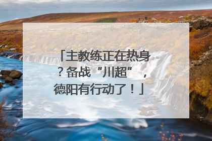 主教练正在热身？备战“川超”，德阳有行动了！
