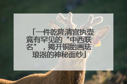 一件乾隆清宫执壶竟有罕见的“中西联名”，揭开铜胎画珐琅器的神秘面纱