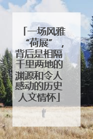 一场风雅“荷展”，背后是相隔千里两地的渊源和令人感动的历史人文情怀