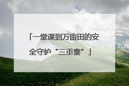 一堂课到万亩田的安全守护“三重奏”