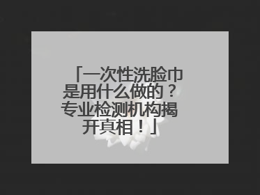 一次性洗脸巾是用什么做的？专业检测机构揭开真相！