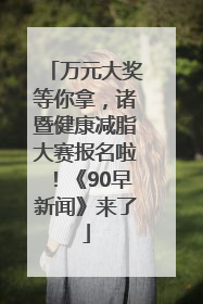 万元大奖等你拿，诸暨健康减脂大赛报名啦！《90早新闻》来了