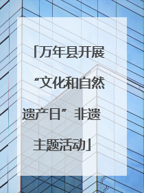 万年县开展“文化和自然遗产日”非遗主题活动