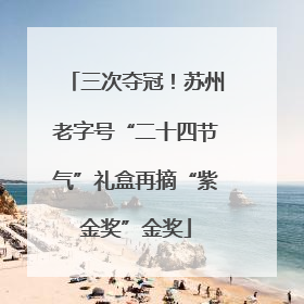 三次夺冠！苏州老字号“二十四节气”礼盒再摘“紫金奖”金奖