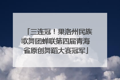 三连冠！果洛州民族歌舞团蝉联第四届青海省原创舞蹈大赛冠军