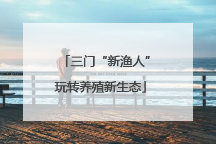 三门“新渔人”玩转养殖新生态