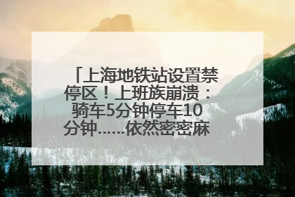 上海地铁站设置禁停区！上班族崩溃：骑车5分钟停车10分钟……依然密密麻麻无从下脚？