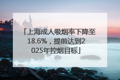 上海成人吸烟率下降至18.6%，提前达到2025年控烟目标