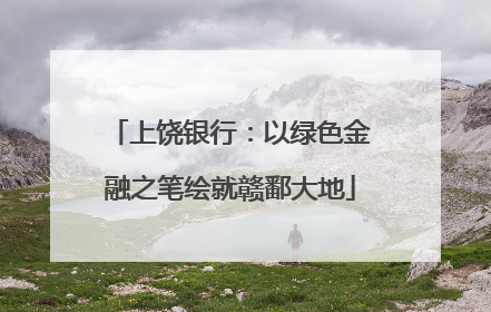 上饶银行：以绿色金融之笔绘就赣鄱大地
