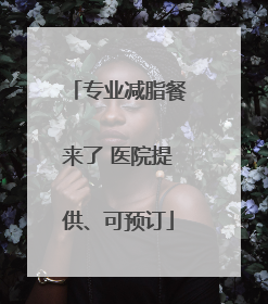 专业减脂餐来了 医院提供、可预订