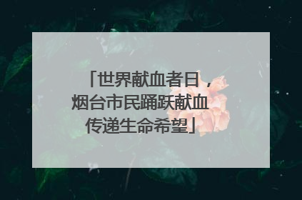 世界献血者日，烟台市民踊跃献血传递生命希望