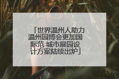 世界温州人助力温州园博会更加国际范 城市展园设计方案陆续出炉