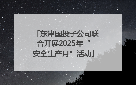 东津国投子公司联合开展2025年“安全生产月”活动