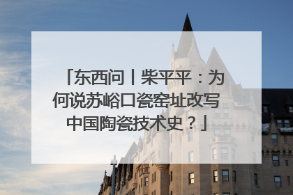 东西问丨柴平平：为何说苏峪口瓷窑址改写中国陶瓷技术史？