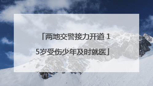 两地交警接力开道 15岁受伤少年及时就医