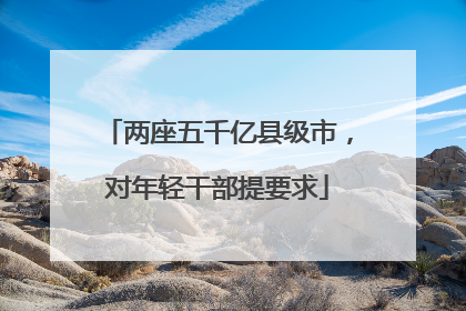 两座五千亿县级市，对年轻干部提要求