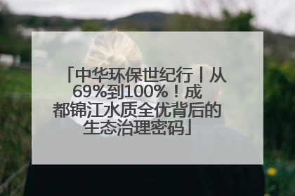 中华环保世纪行丨从69%到100%！成都锦江水质全优背后的生态治理密码