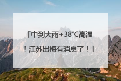 中到大雨+38℃高温！江苏出梅有消息了！