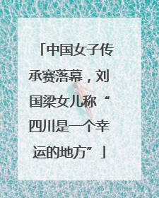 中国女子传承赛落幕，刘国梁女儿称“四川是一个幸运的地方”