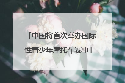 中国将首次举办国际性青少年摩托车赛事