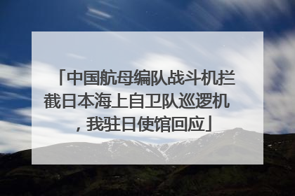 中国航母编队战斗机拦截日本海上自卫队巡逻机，我驻日使馆回应