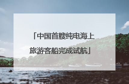 中国首艘纯电海上旅游客船完成试航