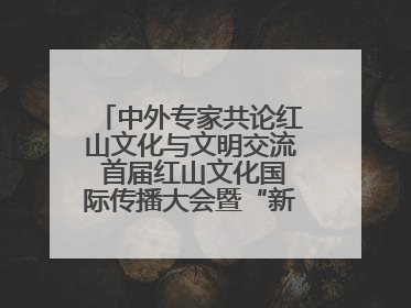 中外专家共论红山文化与文明交流 首届红山文化国际传播大会暨“新时代大讲堂”在辽宁朝阳举办