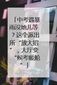 中考遇暴雨没地儿等？这个派出所“放大招”，大厅变“候考暖舱”