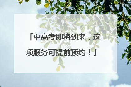 中高考即将到来，这项服务可提前预约！