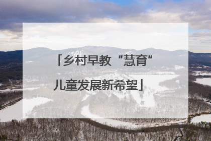 乡村早教“慧育”儿童发展新希望