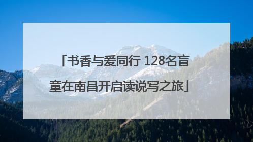 书香与爱同行 128名盲童在南昌开启读说写之旅