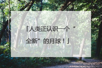 人类正认识一个“全新”的月球！