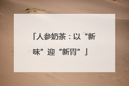 人参奶茶：以“新味”迎“新胃”