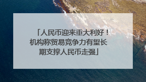 人民币迎来重大利好！机构称贸易竞争力有望长期支撑人民币走强