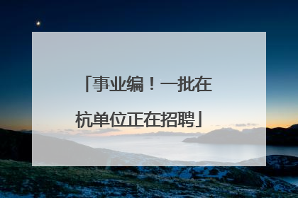 事业编！一批在杭单位正在招聘
