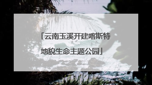云南玉溪开建喀斯特地貌生命主题公园