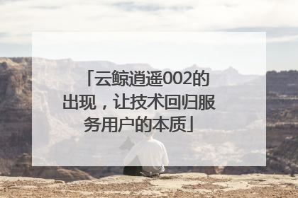 云鲸逍遥002的出现，让技术回归服务用户的本质