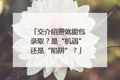 交介绍费就能包录取？是“机遇”还是“陷阱”？
