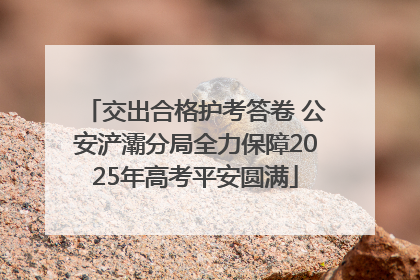 交出合格护考答卷 公安浐灞分局全力保障2025年高考平安圆满
