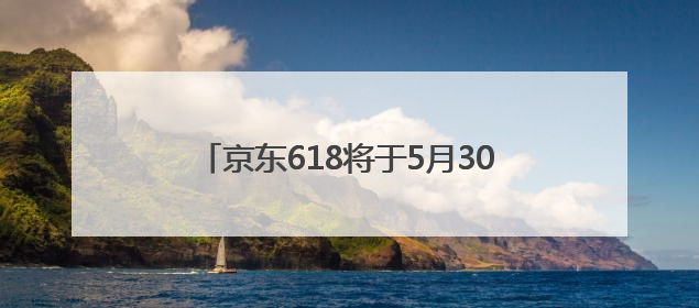 京东618将于5月30日晚8点全球同步开启 海外新用户可领百元大礼包