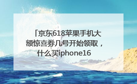 京东618苹果手机大额惊喜券几号开始领取，什么买iphone16最便宜，能降价多钱？
