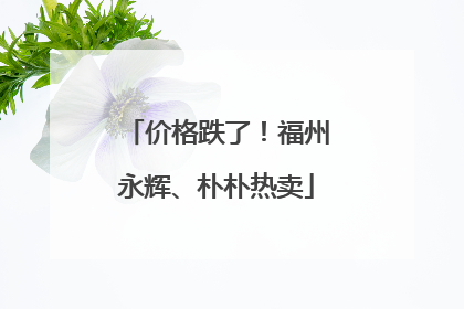 价格跌了！福州永辉、朴朴热卖