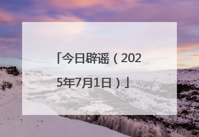 今日辟谣（2025年7月1日）