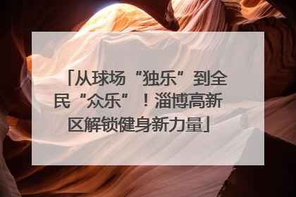 从球场“独乐”到全民“众乐”！淄博高新区解锁健身新力量