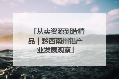 从卖资源到造精品｜黔西南州铝产业发展观察