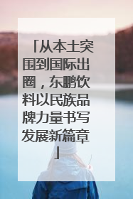从本土突围到国际出圈，东鹏饮料以民族品牌力量书写发展新篇章