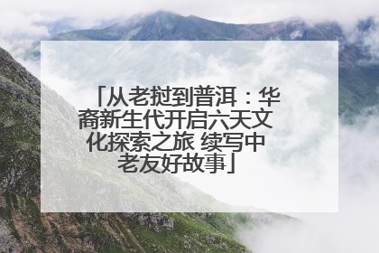 从老挝到普洱：华裔新生代开启六天文化探索之旅 续写中老友好故事
