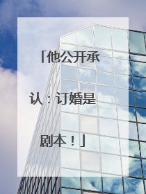 他公开承认：订婚是剧本！
